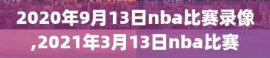 2020年9月13日nba比赛录像,2021年3月13日nba比赛