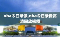 nba今曰录像,nba今日录像高清回放视频