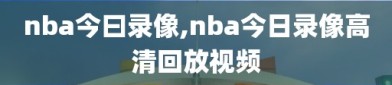 nba今曰录像,nba今日录像高清回放视频