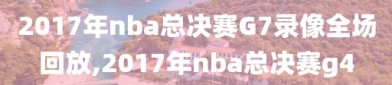 2017年nba总决赛G7录像全场回放,2017年nba总决赛g4