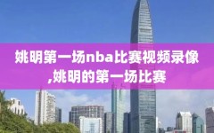 姚明第一场nba比赛视频录像,姚明的第一场比赛