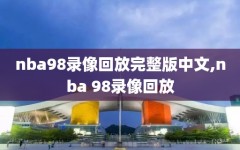 nba98录像回放完整版中文,nba 98录像回放