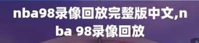 nba98录像回放完整版中文,nba 98录像回放