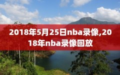 2018年5月25日nba录像,2018年nba录像回放