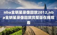 nba全明星录像回放2012,nba全明星录像回放完整版在线观看