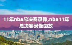 11年nba总决赛录像,nba11年总决赛录像回放