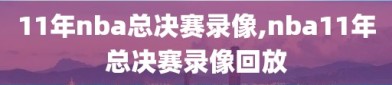 11年nba总决赛录像,nba11年总决赛录像回放