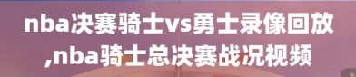 nba决赛骑士vs勇士录像回放,nba骑士总决赛战况视频