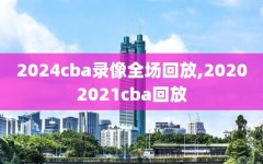 2024cba录像全场回放,20202021cba回放