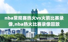 nba常规赛热火vs火箭比赛录像,nba热火比赛录像回放