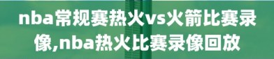 nba常规赛热火vs火箭比赛录像,nba热火比赛录像回放