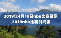 2019年4月16日nba比赛录像,2019nba比赛时间表