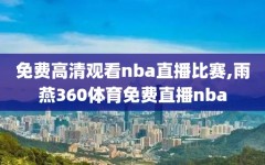 免费高清观看nba直播比赛,雨燕360体育免费直播nba