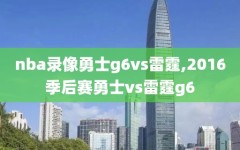 nba录像勇士g6vs雷霆,2016季后赛勇士vs雷霆g6