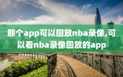 那个app可以回放nba录像,可以看nba录像回放的app