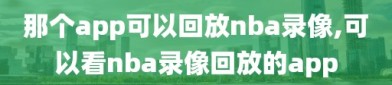 那个app可以回放nba录像,可以看nba录像回放的app