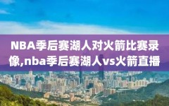 NBA季后赛湖人对火箭比赛录像,nba季后赛湖人vs火箭直播