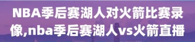 NBA季后赛湖人对火箭比赛录像,nba季后赛湖人vs火箭直播