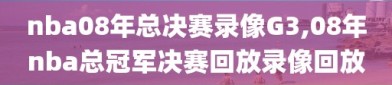 nba08年总决赛录像G3,08年nba总冠军决赛回放录像回放