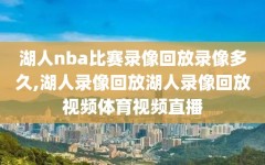 湖人nba比赛录像回放录像多久,湖人录像回放湖人录像回放视频体育视频直播