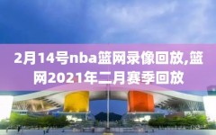 2月14号nba篮网录像回放,篮网2021年二月赛季回放