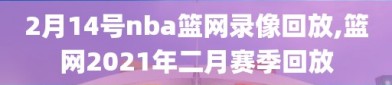 2月14号nba篮网录像回放,篮网2021年二月赛季回放