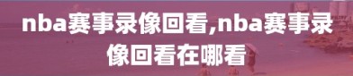 nba赛事录像回看,nba赛事录像回看在哪看