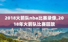 2018火箭队nba比赛录像,2018年火箭队比赛回放