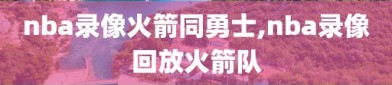 nba录像火箭同勇士,nba录像回放火箭队