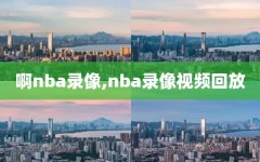 啊nba录像,nba录像视频回放
