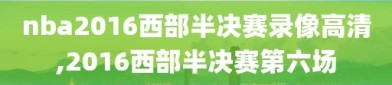 nba2016西部半决赛录像高清,2016西部半决赛第六场