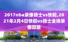 2017nba录像骑士vs快船,2021年2月4日快船vs骑士全场录像回放