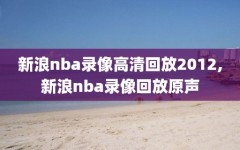 新浪nba录像高清回放2012,新浪nba录像回放原声