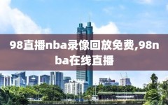 98直播nba录像回放免费,98nba在线直播