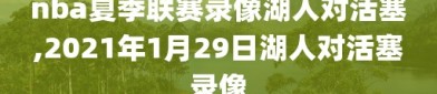 nba夏季联赛录像湖人对活塞,2021年1月29日湖人对活塞录像