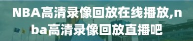 NBA高清录像回放在线播放,nba高清录像回放直播吧