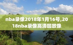 nba录像2018年1月16号,2018nba录像高清回放像