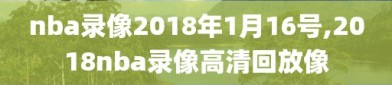 nba录像2018年1月16号,2018nba录像高清回放像