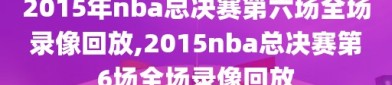 2015年nba总决赛第六场全场录像回放,2015nba总决赛第6场全场录像回放