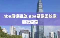 nba录像回放,nba录像回放像回放国语