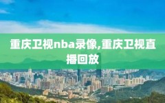 重庆卫视nba录像,重庆卫视直播回放