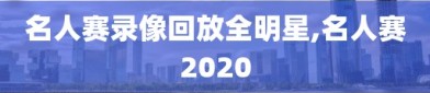 名人赛录像回放全明星,名人赛2020