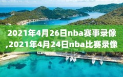 2021年4月26日nba赛事录像,2021年4月24日nba比赛录像