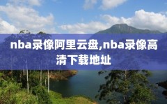 nba录像阿里云盘,nba录像高清下载地址