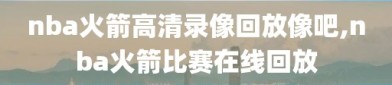 nba火箭高清录像回放像吧,nba火箭比赛在线回放