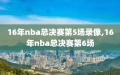 16年nba总决赛第5场录像,16年nba总决赛第6场