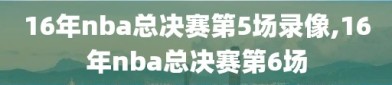 16年nba总决赛第5场录像,16年nba总决赛第6场