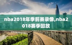 nba2018年季前赛录像,nba2018赛季回放