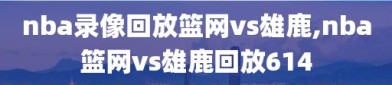 nba录像回放篮网vs雄鹿,nba篮网vs雄鹿回放614