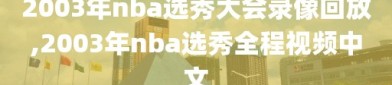 2003年nba选秀大会录像回放,2003年nba选秀全程视频中文